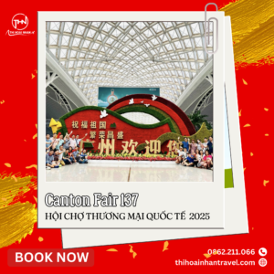 Hội chợ Canton Fair 137 – Cơ hội giao thương quốc tế cùng Thi Hoài Nhân Travel