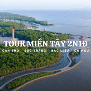 TOUR MIỀN TÂY CẦN THƠ - SÓC TRĂNG - BẠC LIÊU - CÀ MAU 2 NGÀY 1 ĐÊM