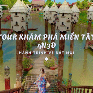 TOUR KHÁM PHÁ MIỀN TÂY 4N3Đ - HÀNH TRÌNH VỀ ĐẤT MŨI