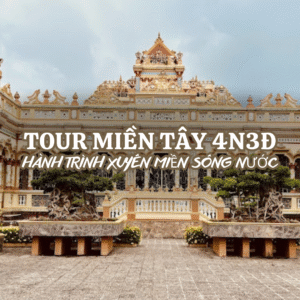 TOUR MIỀN TÂY 4N3Đ KHỞI HÀNH TỪ ĐÀ NẴNG – HÀNH TRÌNH XUYÊN MIỀN SÔNG NƯỚC