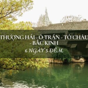 DU LỊCH TRUNG QUỐC 6 NGÀY 5 ĐÊM: THƯỢNG HẢI - Ô TRẤN - TÔ CHÂU - BẮC KINH