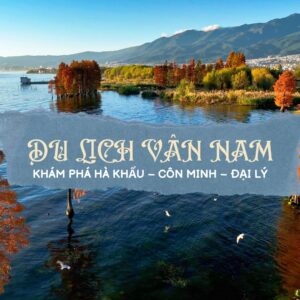 DU LỊCH VÂN NAM: KHÁM PHÁ HÀ KHẨU – CÔN MINH – ĐẠI LÝ